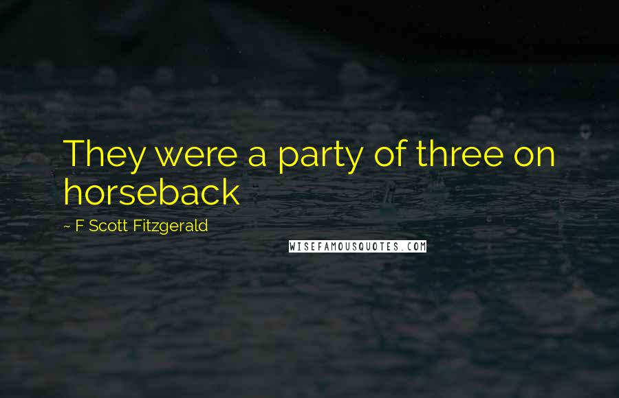 F Scott Fitzgerald Quotes: They were a party of three on horseback