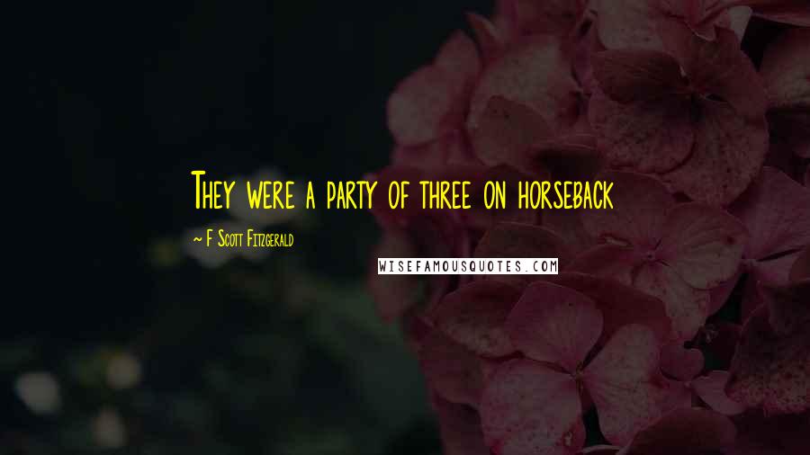 F Scott Fitzgerald Quotes: They were a party of three on horseback