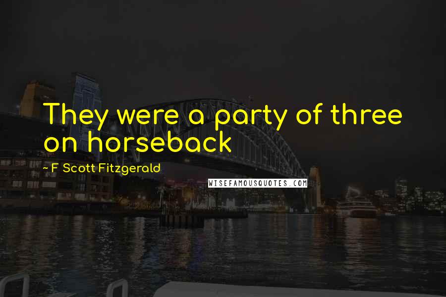 F Scott Fitzgerald Quotes: They were a party of three on horseback