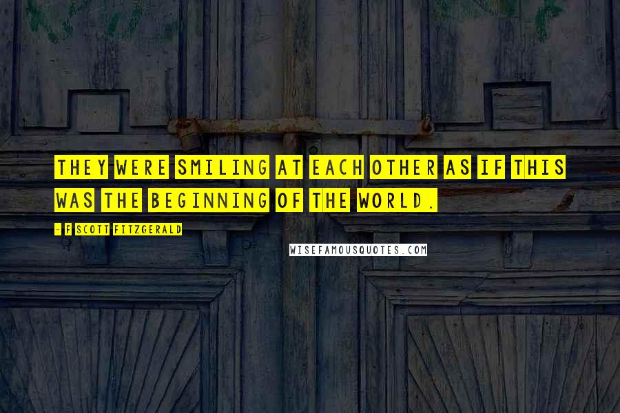F Scott Fitzgerald Quotes: They were smiling at each other as if this was the beginning of the world.