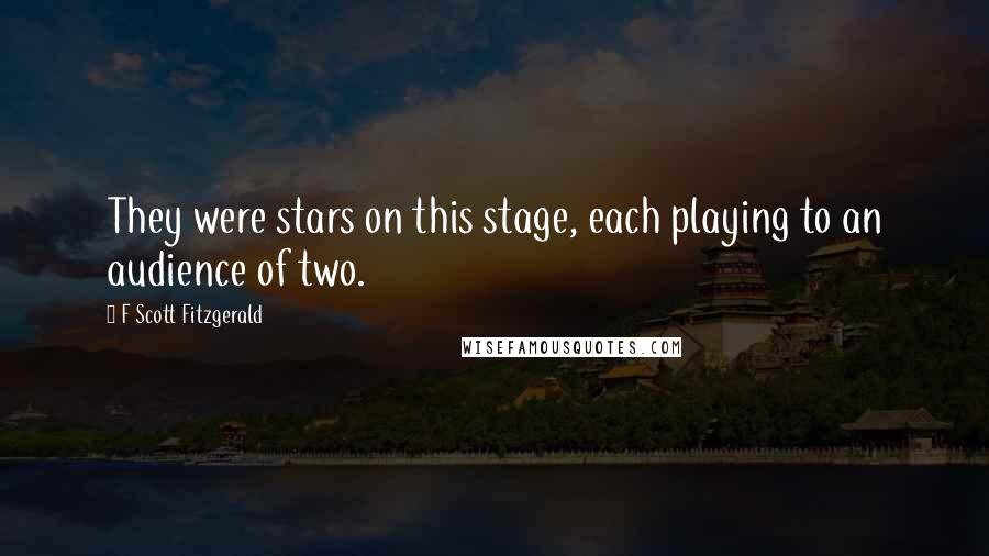 F Scott Fitzgerald Quotes: They were stars on this stage, each playing to an audience of two.