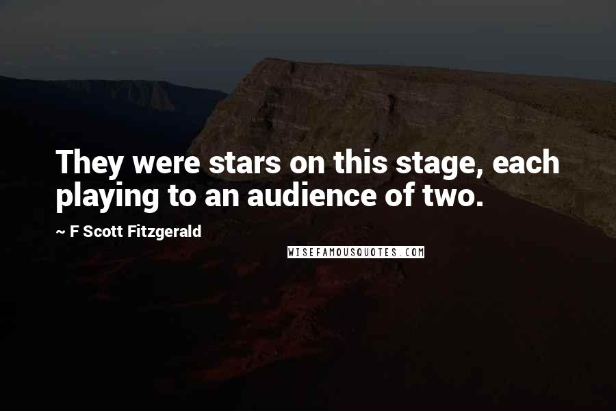 F Scott Fitzgerald Quotes: They were stars on this stage, each playing to an audience of two.