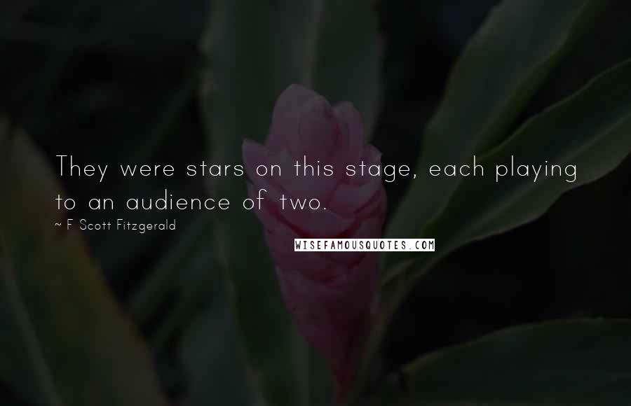 F Scott Fitzgerald Quotes: They were stars on this stage, each playing to an audience of two.