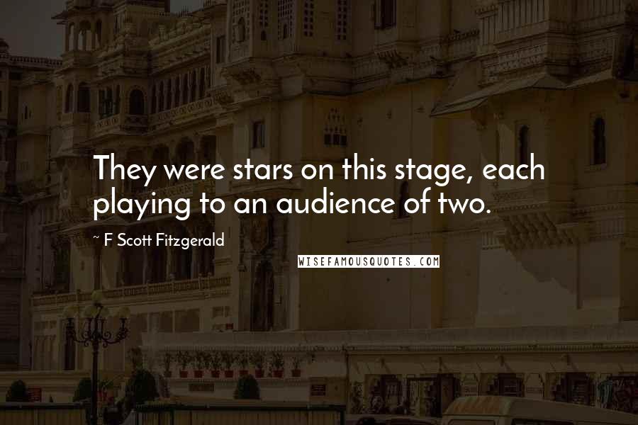 F Scott Fitzgerald Quotes: They were stars on this stage, each playing to an audience of two.