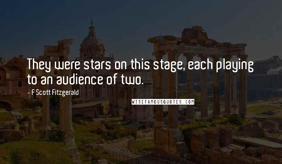 F Scott Fitzgerald Quotes: They were stars on this stage, each playing to an audience of two.