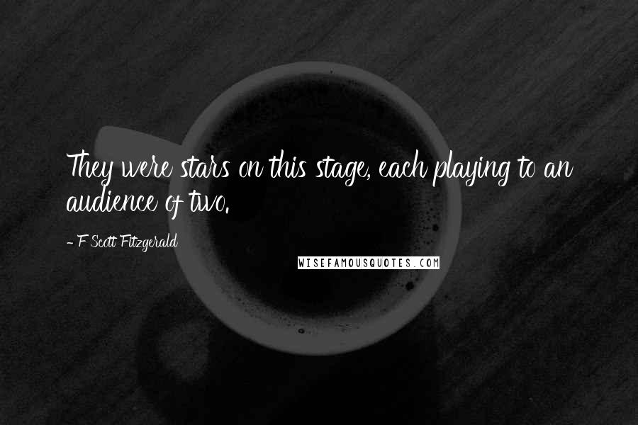 F Scott Fitzgerald Quotes: They were stars on this stage, each playing to an audience of two.