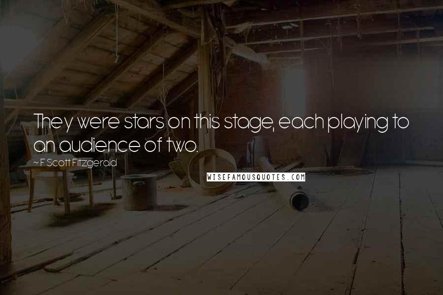 F Scott Fitzgerald Quotes: They were stars on this stage, each playing to an audience of two.