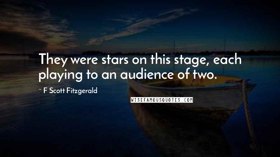 F Scott Fitzgerald Quotes: They were stars on this stage, each playing to an audience of two.