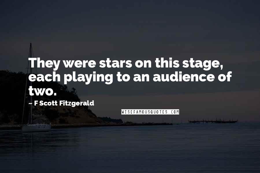 F Scott Fitzgerald Quotes: They were stars on this stage, each playing to an audience of two.