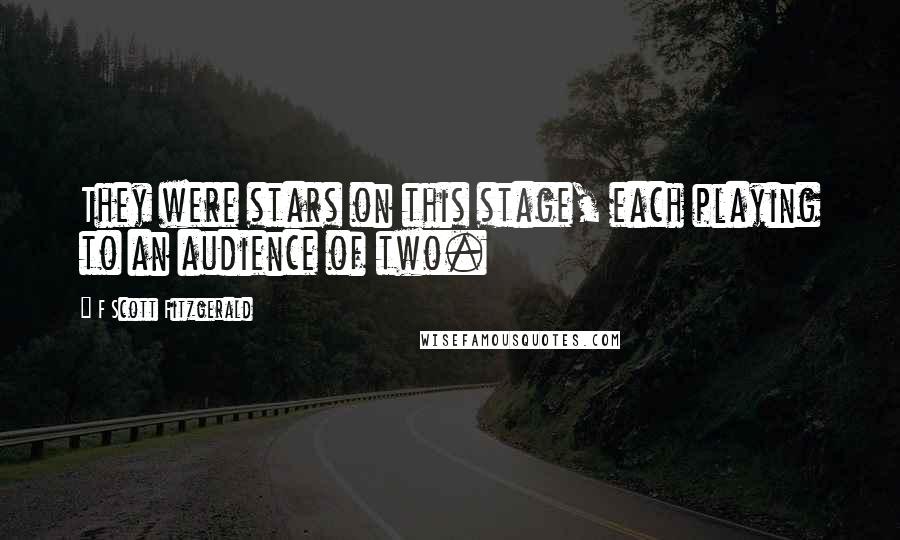 F Scott Fitzgerald Quotes: They were stars on this stage, each playing to an audience of two.