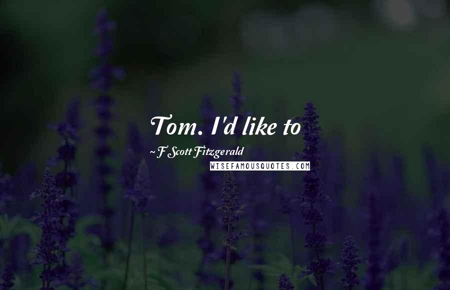F Scott Fitzgerald Quotes: Tom. I'd like to