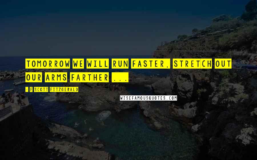 F Scott Fitzgerald Quotes: Tomorrow we will run faster, stretch out our arms farther ...