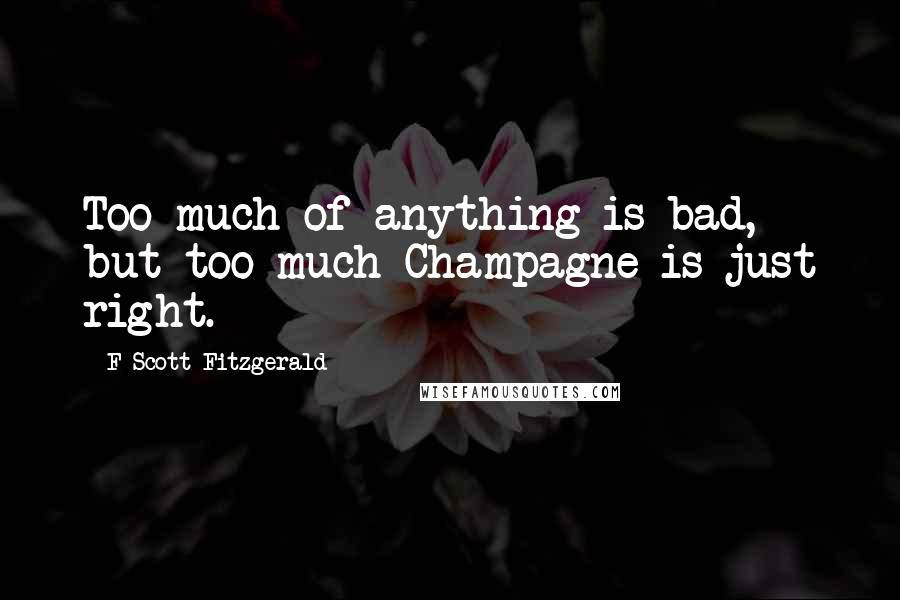 F Scott Fitzgerald Quotes: Too much of anything is bad, but too much Champagne is just right.