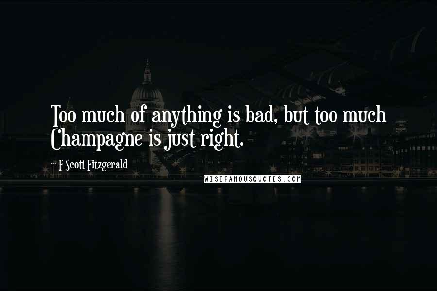 F Scott Fitzgerald Quotes: Too much of anything is bad, but too much Champagne is just right.