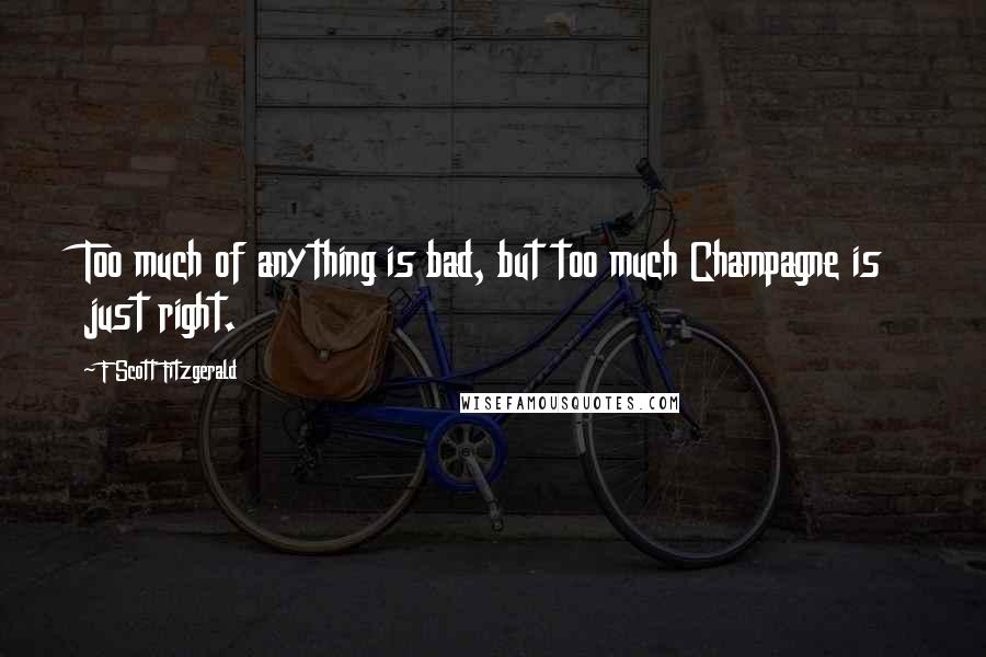 F Scott Fitzgerald Quotes: Too much of anything is bad, but too much Champagne is just right.