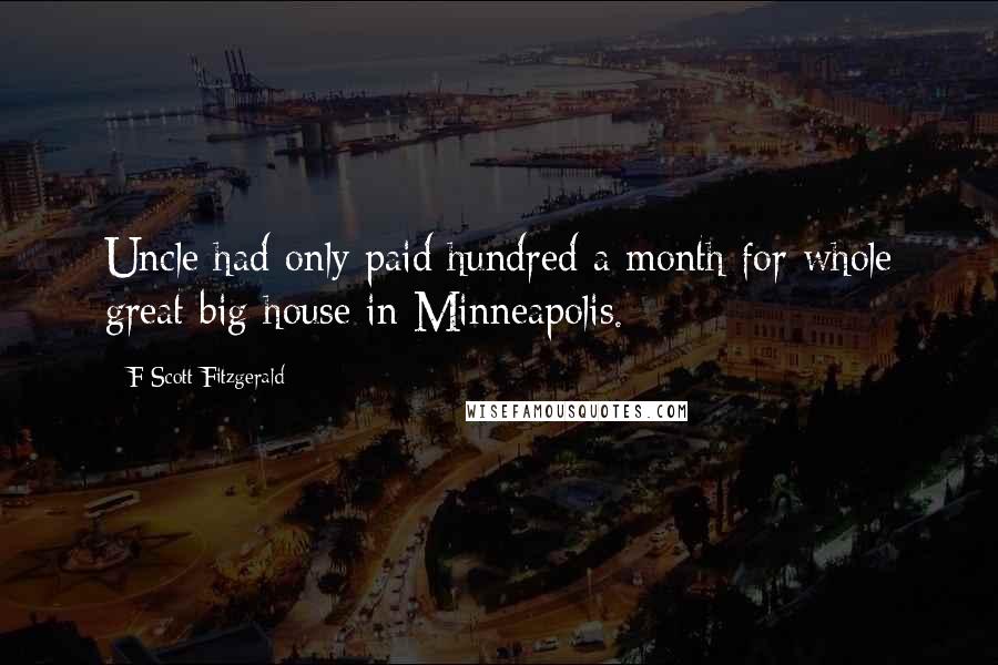 F Scott Fitzgerald Quotes: Uncle had only paid hundred a month for whole great big house in Minneapolis.