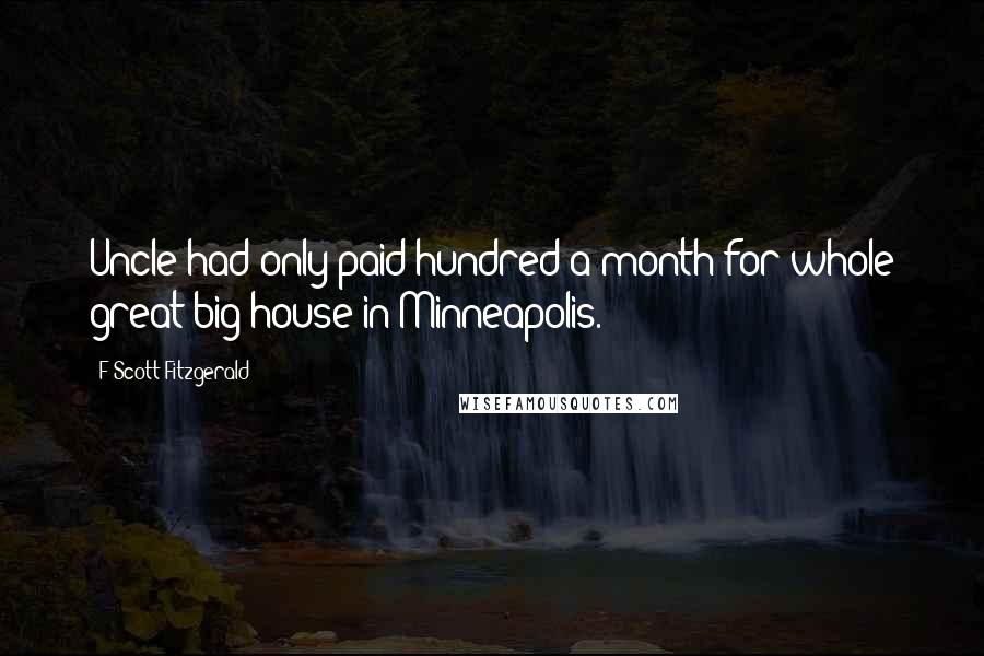 F Scott Fitzgerald Quotes: Uncle had only paid hundred a month for whole great big house in Minneapolis.