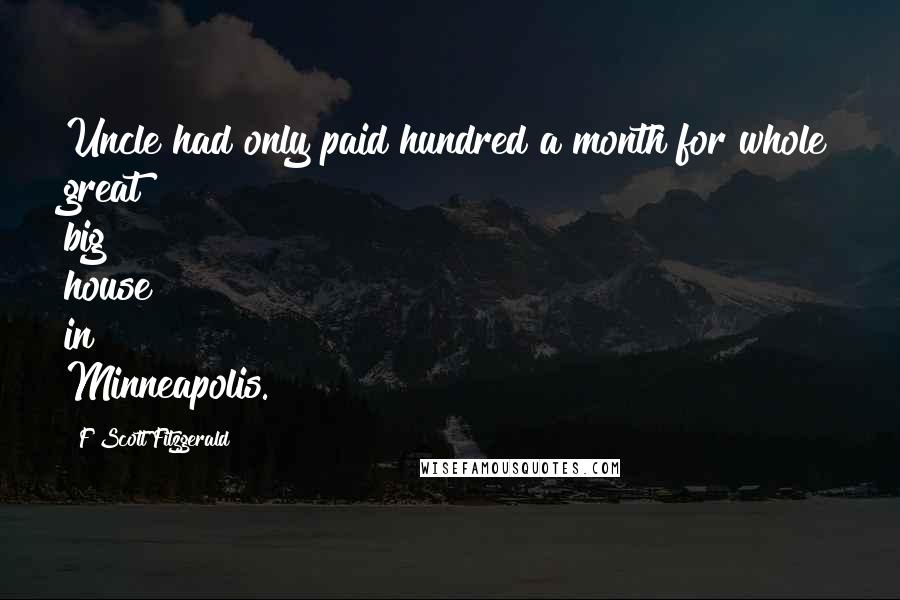 F Scott Fitzgerald Quotes: Uncle had only paid hundred a month for whole great big house in Minneapolis.