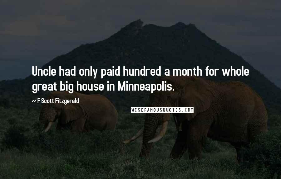 F Scott Fitzgerald Quotes: Uncle had only paid hundred a month for whole great big house in Minneapolis.