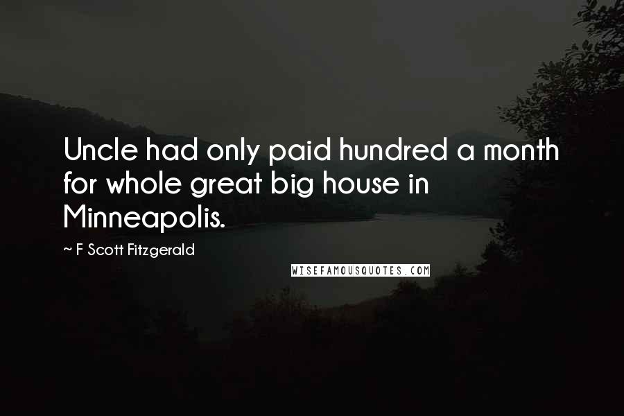 F Scott Fitzgerald Quotes: Uncle had only paid hundred a month for whole great big house in Minneapolis.