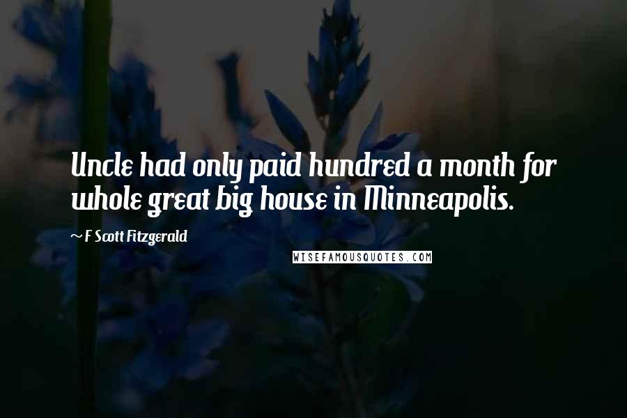 F Scott Fitzgerald Quotes: Uncle had only paid hundred a month for whole great big house in Minneapolis.