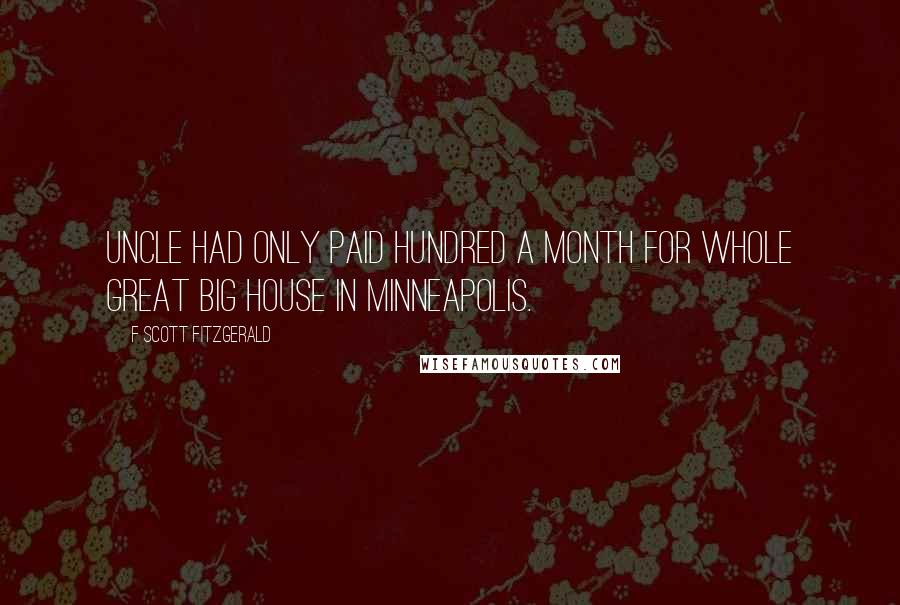 F Scott Fitzgerald Quotes: Uncle had only paid hundred a month for whole great big house in Minneapolis.