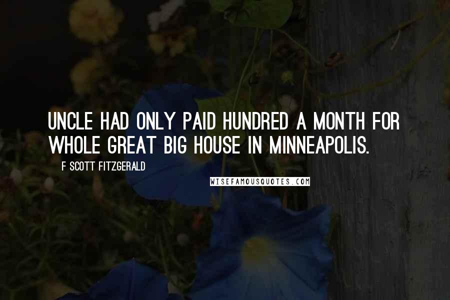 F Scott Fitzgerald Quotes: Uncle had only paid hundred a month for whole great big house in Minneapolis.