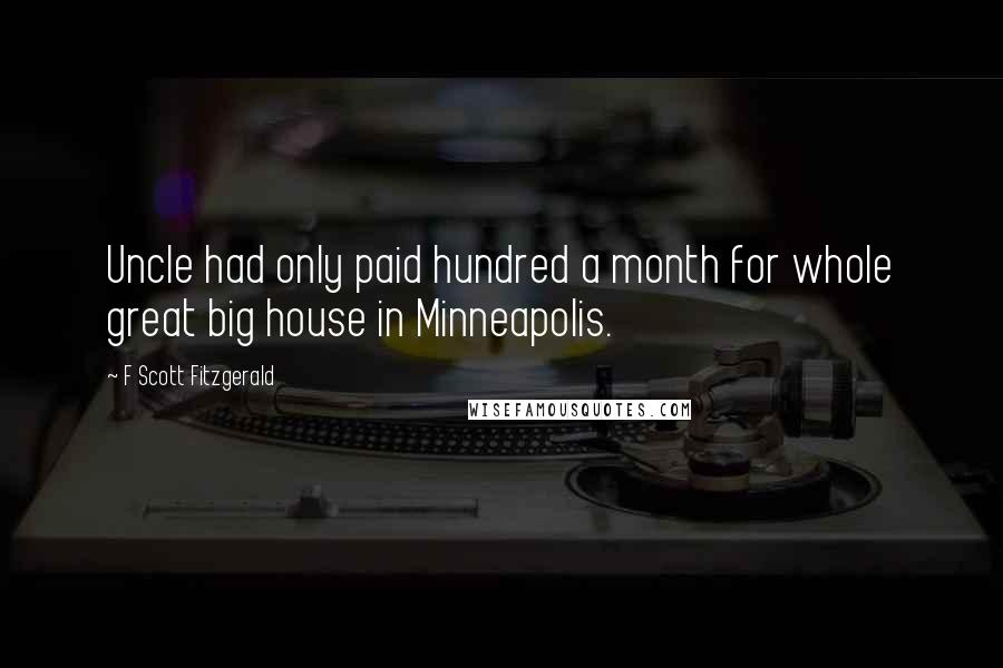 F Scott Fitzgerald Quotes: Uncle had only paid hundred a month for whole great big house in Minneapolis.