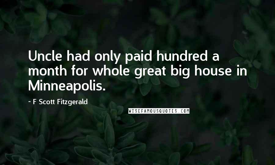 F Scott Fitzgerald Quotes: Uncle had only paid hundred a month for whole great big house in Minneapolis.