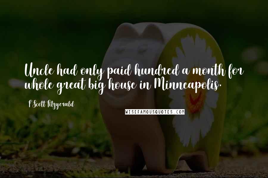 F Scott Fitzgerald Quotes: Uncle had only paid hundred a month for whole great big house in Minneapolis.