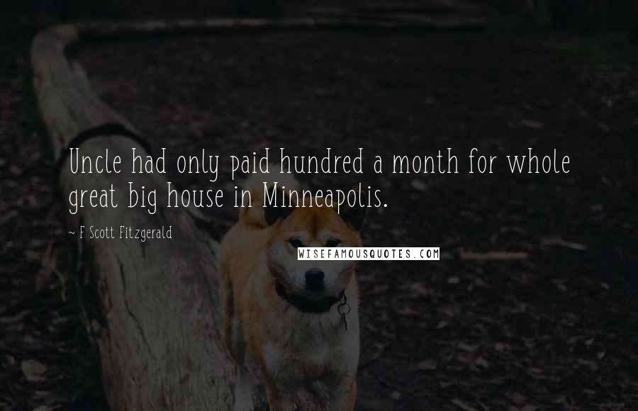 F Scott Fitzgerald Quotes: Uncle had only paid hundred a month for whole great big house in Minneapolis.