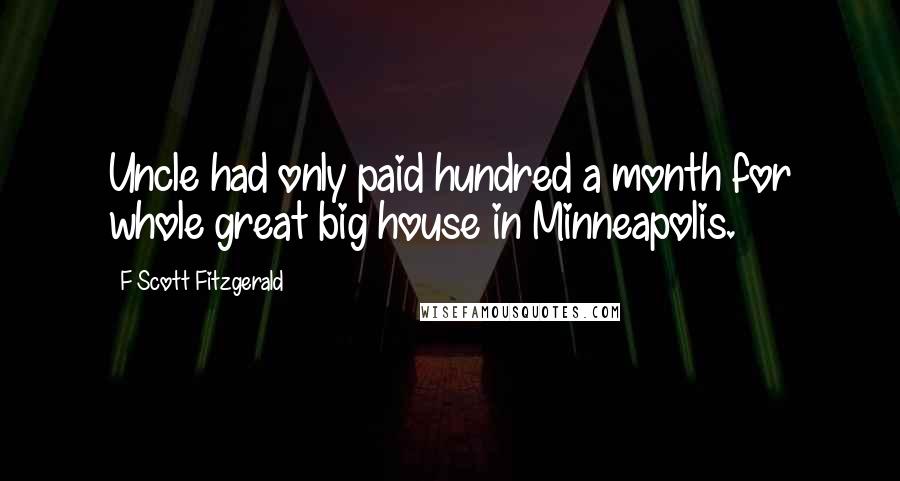 F Scott Fitzgerald Quotes: Uncle had only paid hundred a month for whole great big house in Minneapolis.