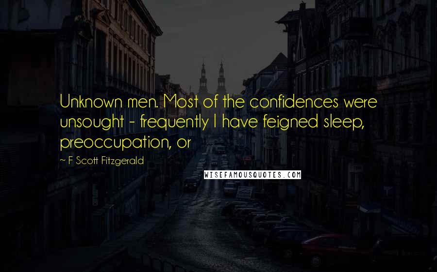 F Scott Fitzgerald Quotes: Unknown men. Most of the confidences were unsought - frequently I have feigned sleep, preoccupation, or