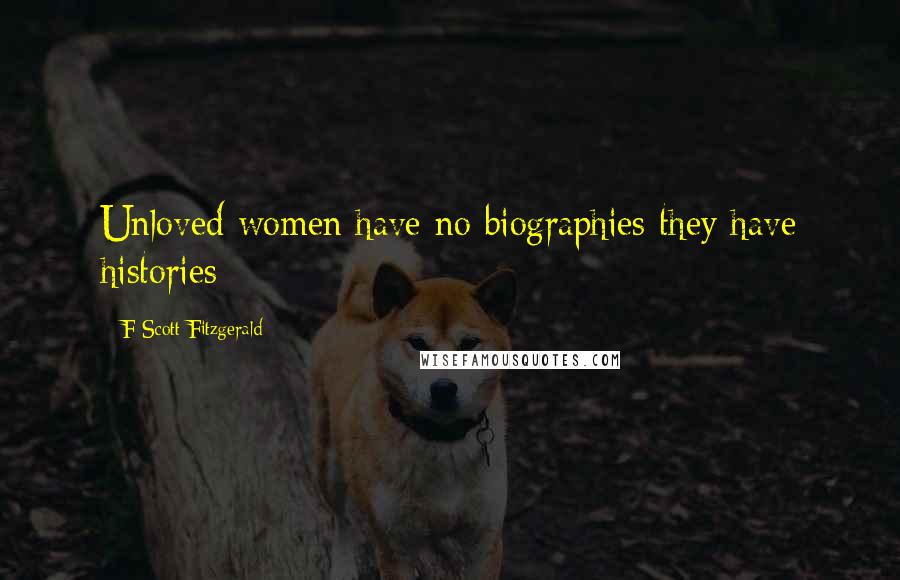 F Scott Fitzgerald Quotes: Unloved women have no biographies they have histories