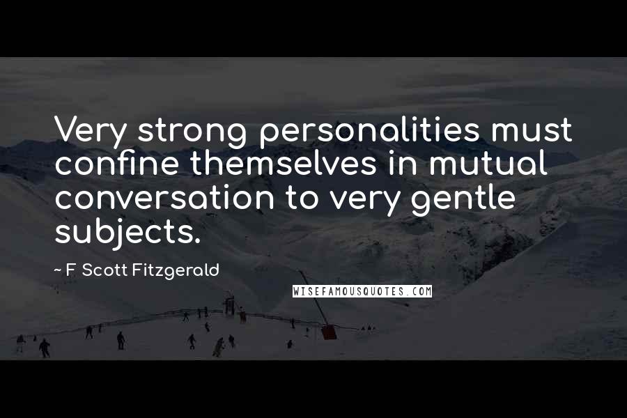 F Scott Fitzgerald Quotes: Very strong personalities must confine themselves in mutual conversation to very gentle subjects.