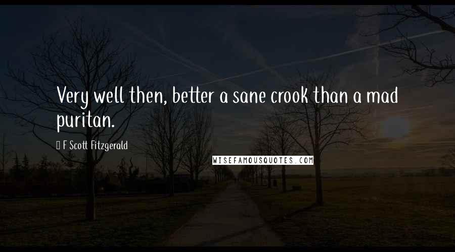 F Scott Fitzgerald Quotes: Very well then, better a sane crook than a mad puritan.