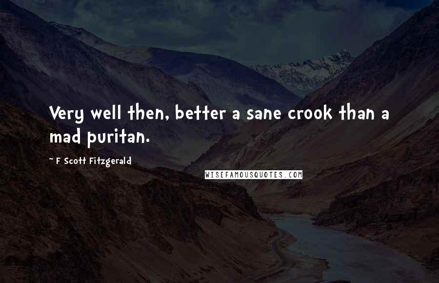 F Scott Fitzgerald Quotes: Very well then, better a sane crook than a mad puritan.