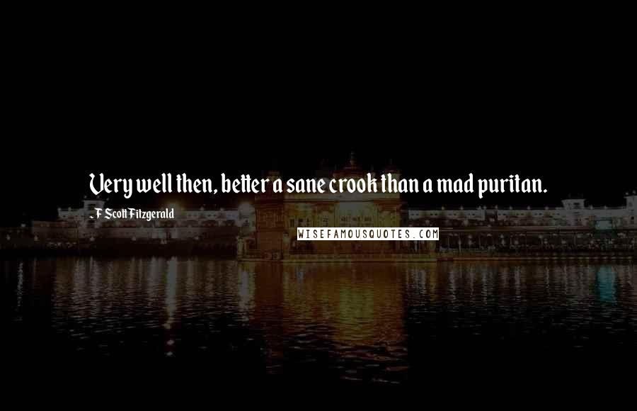F Scott Fitzgerald Quotes: Very well then, better a sane crook than a mad puritan.