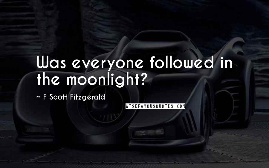 F Scott Fitzgerald Quotes: Was everyone followed in the moonlight?