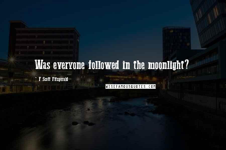 F Scott Fitzgerald Quotes: Was everyone followed in the moonlight?