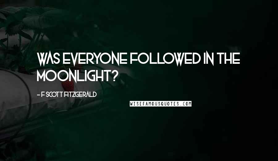 F Scott Fitzgerald Quotes: Was everyone followed in the moonlight?