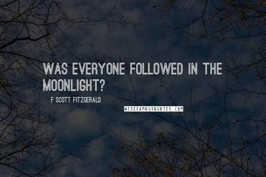 F Scott Fitzgerald Quotes: Was everyone followed in the moonlight?