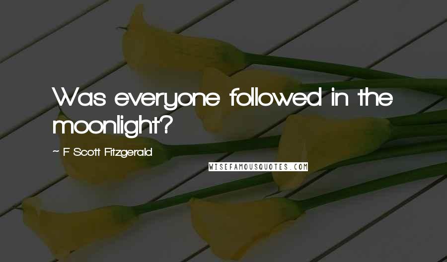 F Scott Fitzgerald Quotes: Was everyone followed in the moonlight?