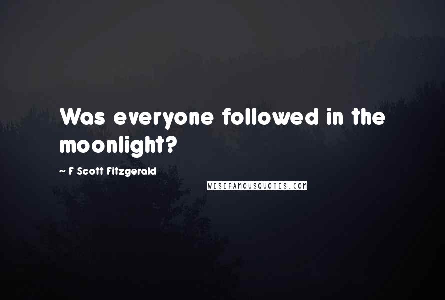 F Scott Fitzgerald Quotes: Was everyone followed in the moonlight?