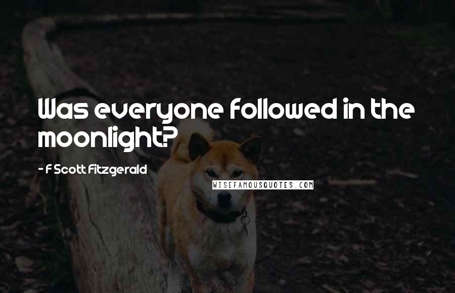 F Scott Fitzgerald Quotes: Was everyone followed in the moonlight?