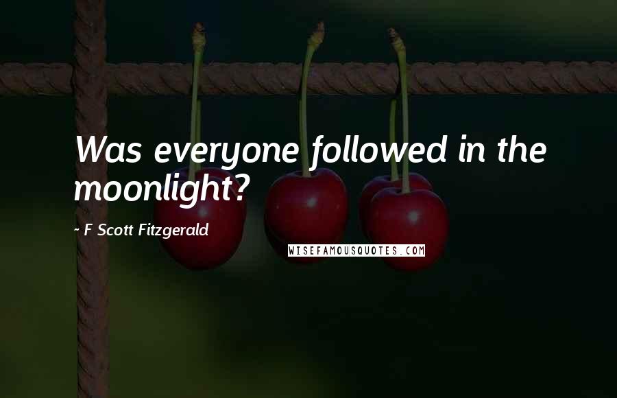 F Scott Fitzgerald Quotes: Was everyone followed in the moonlight?
