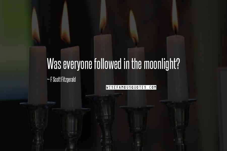 F Scott Fitzgerald Quotes: Was everyone followed in the moonlight?