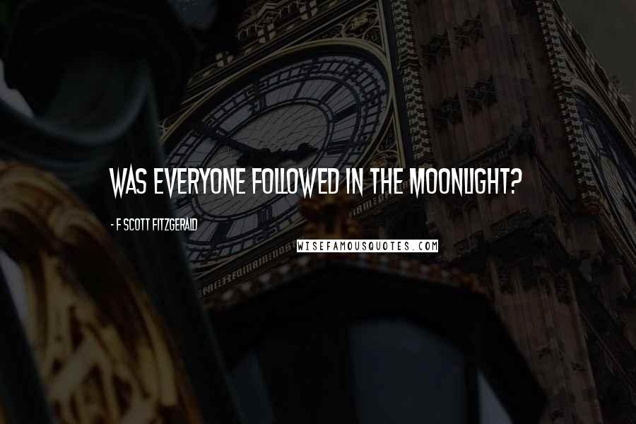 F Scott Fitzgerald Quotes: Was everyone followed in the moonlight?