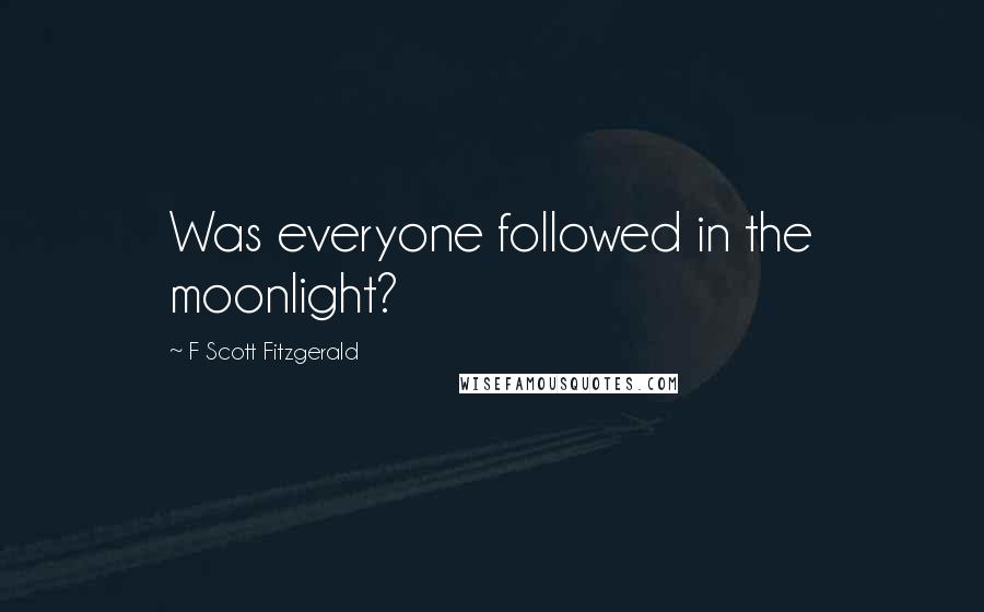 F Scott Fitzgerald Quotes: Was everyone followed in the moonlight?