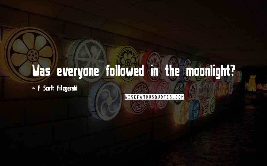 F Scott Fitzgerald Quotes: Was everyone followed in the moonlight?